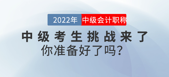 2022年中級會計考生挑戰(zhàn)來了，你準備好了嗎？