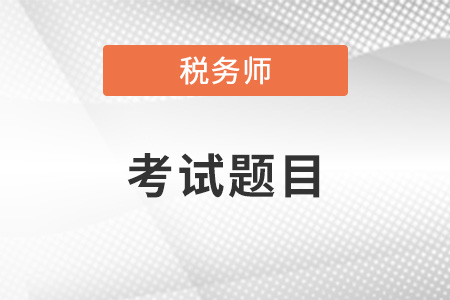 稅務(wù)師考試題目類型是怎樣的？