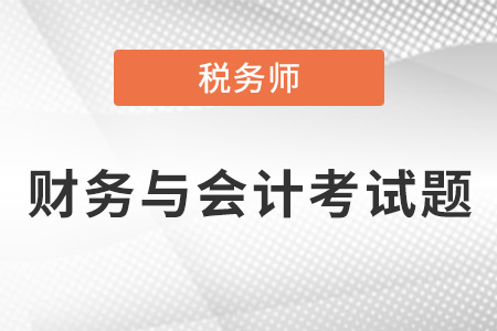 2021年稅務(wù)師財務(wù)與會計考試題出了嗎？