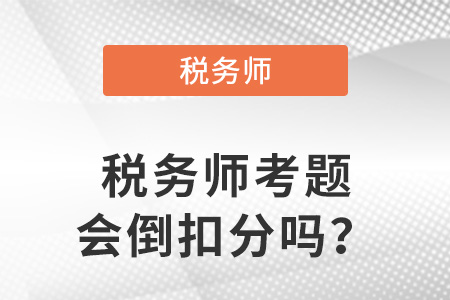 稅務(wù)師考題會倒扣分嗎？