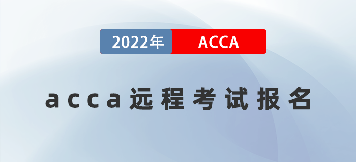 2022年3月acca遠(yuǎn)程考試報(bào)名開(kāi)放