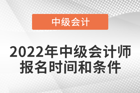 2022年中級會計(jì)師報(bào)名時間和條件