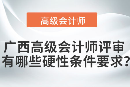 廣西高級(jí)會(huì)計(jì)師評(píng)審有哪些硬性條件要求？
