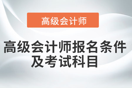 高級會計師報名條件及考試科目都是什么？