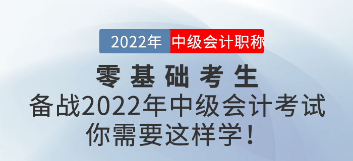 零基礎(chǔ)考生備戰(zhàn)2022年中級會計考試，你需要這樣學(xué)！