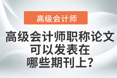 高級會計(jì)師職稱論文可以發(fā)表在哪些期刊上？