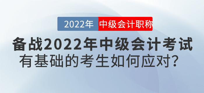 備戰(zhàn)2022年中級會計(jì)考試，有基礎(chǔ)的考生如何應(yīng)對？