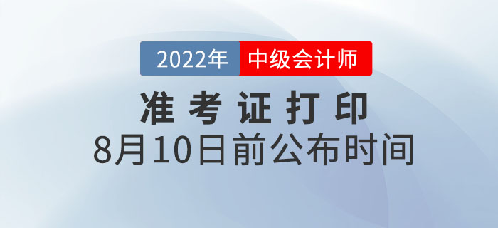 2022年各地中級會計職稱準(zhǔn)考證打印時間8月10日前公布