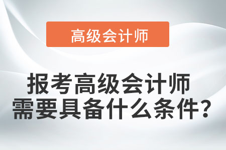 報(bào)考高級(jí)會(huì)計(jì)師需要具備什么條件？