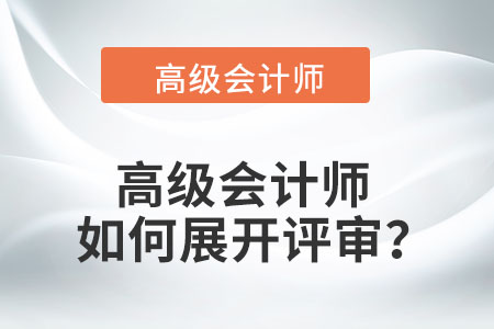 高級(jí)會(huì)計(jì)師如何展開(kāi)評(píng)審？