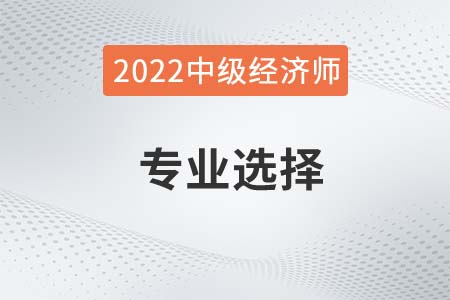 2022年中級(jí)經(jīng)濟(jì)師考哪個(gè)專業(yè)比較好考