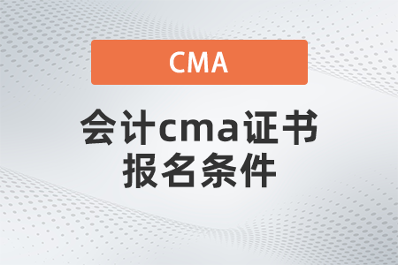 2022年4月會計(jì)cma證書報名條件是什么
