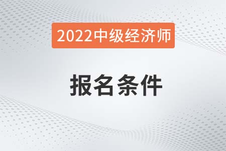 2022年經(jīng)濟(jì)師報(bào)考條件中級(jí)是什么
