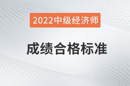 2022年中級經(jīng)濟(jì)師合格標(biāo)準(zhǔn)是什么