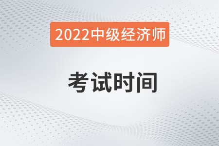 廣西自治區(qū)南寧2022年中級(jí)經(jīng)濟(jì)師考試時(shí)間是哪天