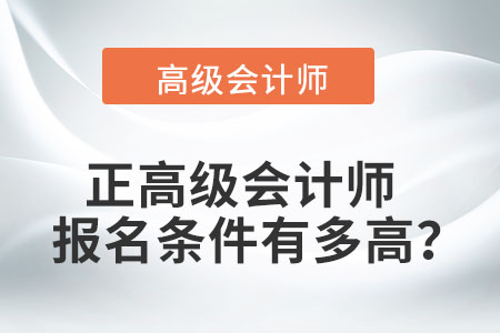 正高級(jí)會(huì)計(jì)師報(bào)名條件有多高？