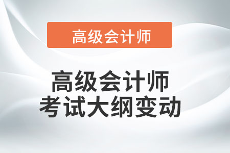 2022年高級會(huì)計(jì)師考試大綱有哪些改動(dòng)？