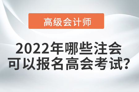 2022年哪些注會(huì)可以報(bào)名高會(huì)考試？