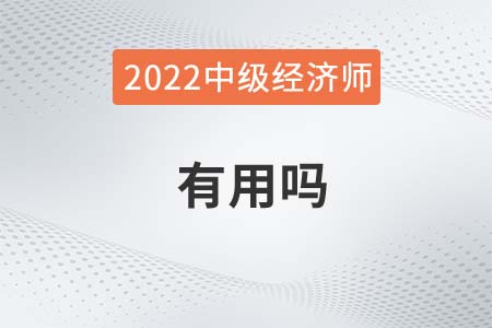 2022考取中級(jí)經(jīng)濟(jì)師有用嗎