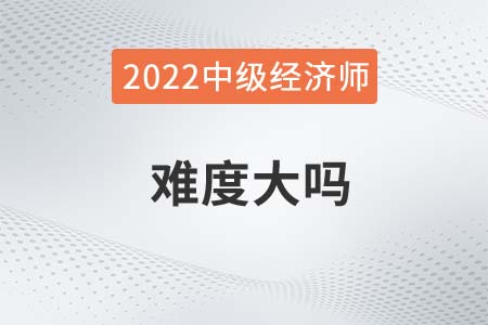 2022年經(jīng)濟(jì)師中級(jí)考試難嗎