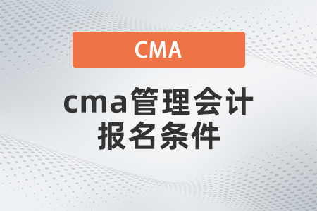 cma管理會(huì)計(jì)報(bào)名條件