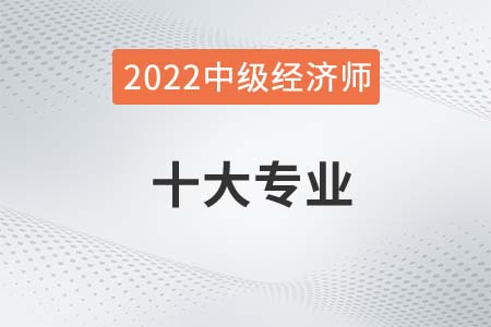 2022年中級(jí)經(jīng)濟(jì)師的專業(yè)都有哪些可選擇