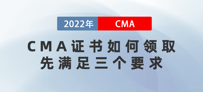 2022年CMA證書如何領(lǐng)??？先滿足這三個(gè)要求！