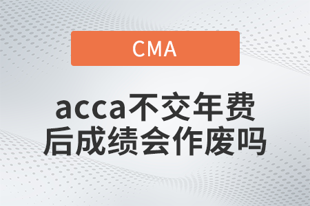 2022年acca不交年費(fèi)后成績(jī)會(huì)作廢嗎