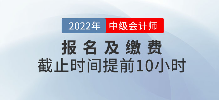 重大改變！2022年中級(jí)會(huì)計(jì)考試報(bào)名及繳費(fèi)提前截止！