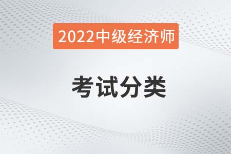 2022年中級經(jīng)濟師考試分類有什么