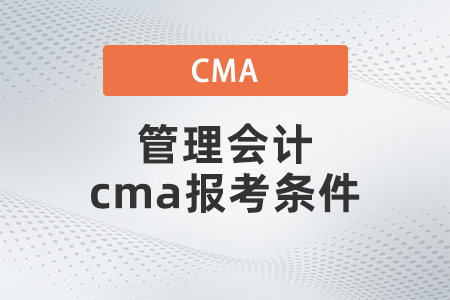 管理會(huì)計(jì)cma報(bào)考條件