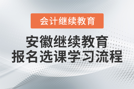 安徽省會(huì)計(jì)人員繼續(xù)教育報(bào)名選課學(xué)習(xí)流程