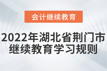 2022年湖北省荊門市會計(jì)繼續(xù)教育學(xué)習(xí)規(guī)則