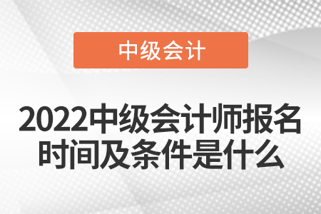 2022中級(jí)會(huì)計(jì)師報(bào)名時(shí)間及條件是什么
