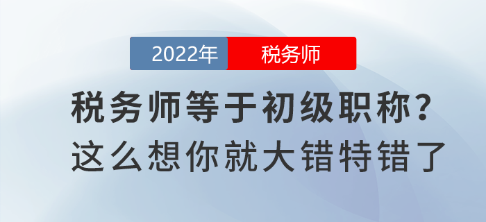 稅務師等于初級職稱？這么想你就大錯特錯了