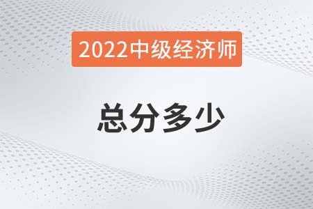 2022年中級(jí)經(jīng)濟(jì)師考試總分是多少