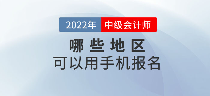 2022年中級(jí)會(huì)計(jì)職稱考試哪些地區(qū)可以手機(jī)報(bào)名？