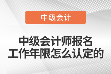 中級(jí)會(huì)計(jì)師報(bào)名工作年限怎么認(rèn)定的