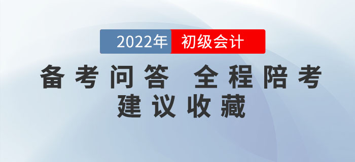 備考問答丨2022年初級會計備考你有疑問，我來答！全程陪考！