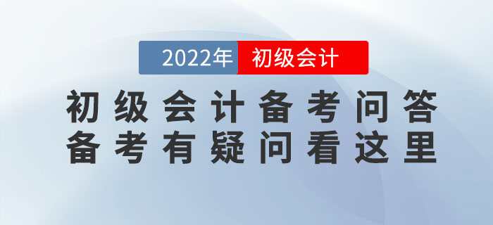 2022年初級(jí)會(huì)計(jì)備考問(wèn)答，備考有疑問(wèn)看這里！