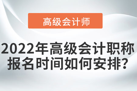 2022年高級(jí)會(huì)計(jì)職稱報(bào)名時(shí)間如何安排？