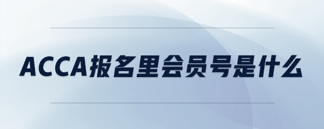 acca報(bào)名里會(huì)員號(hào)是什么