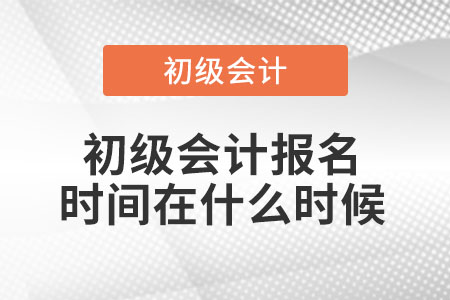 初級會計報名時間在什么時候？