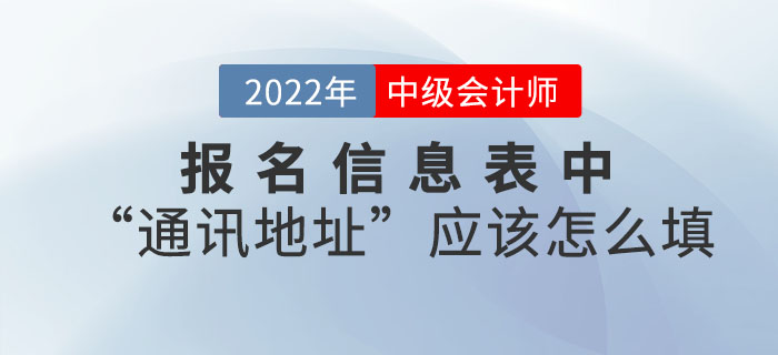2022年中級(jí)會(huì)計(jì)職稱(chēng)報(bào)名信息表中“通訊地址”應(yīng)該怎么填？