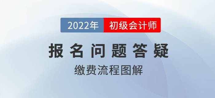 2022年初級會計報名繳費流程圖解，還沒繳費的抓緊時間！