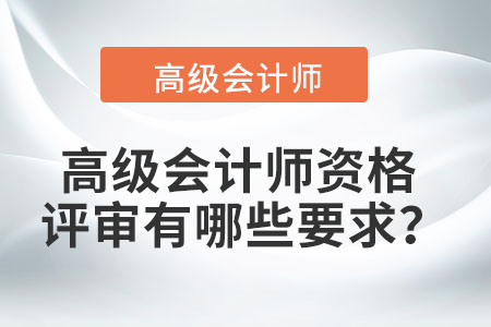 高級(jí)會(huì)計(jì)師資格評(píng)審有哪些要求？
