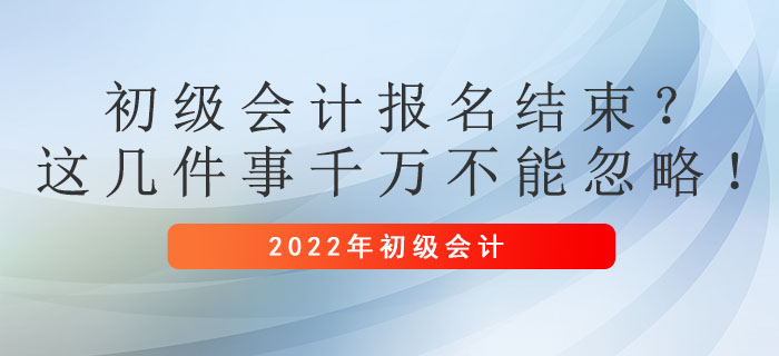 初級會計報名結束？這幾件事千萬不能忽略！