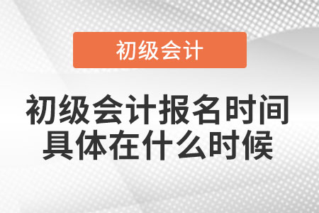 初級(jí)會(huì)計(jì)報(bào)名時(shí)間具體在什么時(shí)候