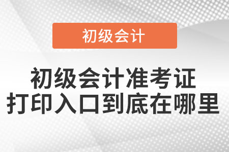 初級會計(jì)準(zhǔn)考證打印入口到底在哪里