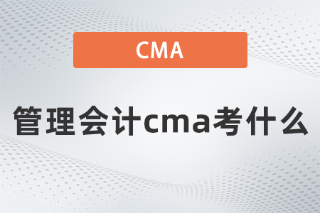 管理會(huì)計(jì)cma考什么